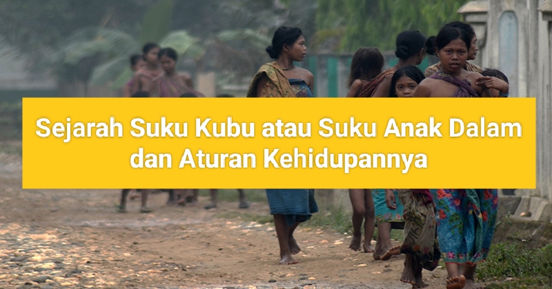 Kenal Lebih Dekat Dengan Suku Kubu atau Suku Anak Dalam Beserta Aturan Kehidupan Sehari-harinya